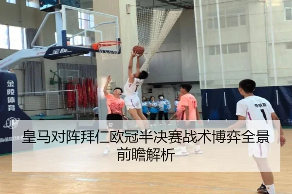 皇马对阵拜仁欧冠半决赛战术博弈全景前瞻解析