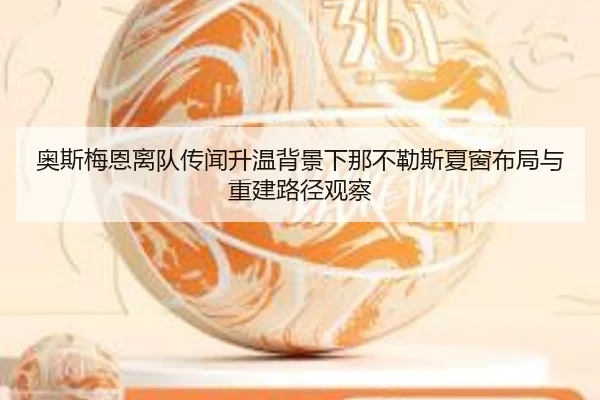 奥斯梅恩离队传闻升温背景下那不勒斯夏窗布局与重建路径观察