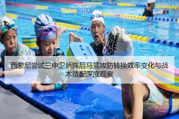 西蒙尼尝试三中卫新阵后马竞攻防转换效率变化与战术适配深度观察