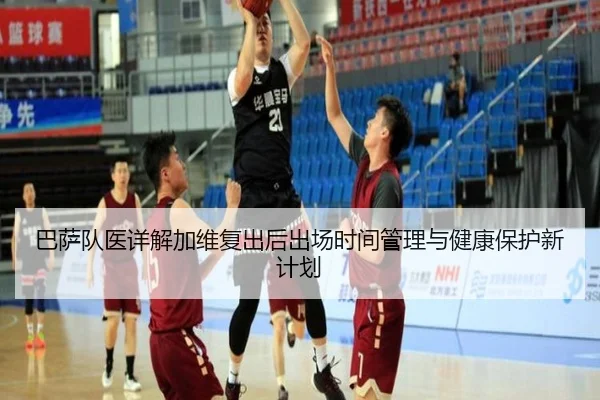 巴萨队医详解加维复出后出场时间管理与健康保护新计划