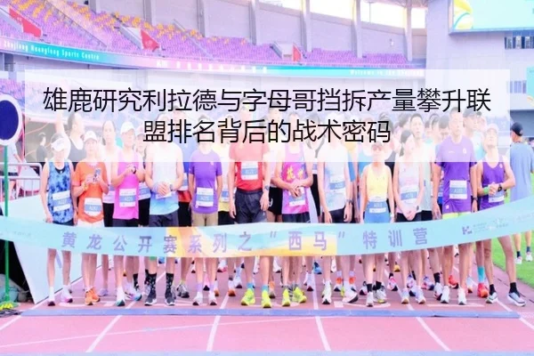 雄鹿研究利拉德与字母哥挡拆产量攀升联盟排名背后的战术密码