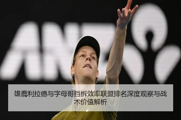 雄鹿利拉德与字母哥挡拆效率联盟排名深度观察与战术价值解析