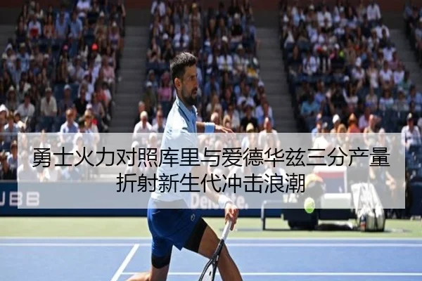 勇士火力对照库里与爱德华兹三分产量折射新生代冲击浪潮